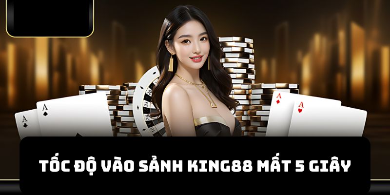 Tốc độ vào sảnh King88 chỉ mất có 5 giây