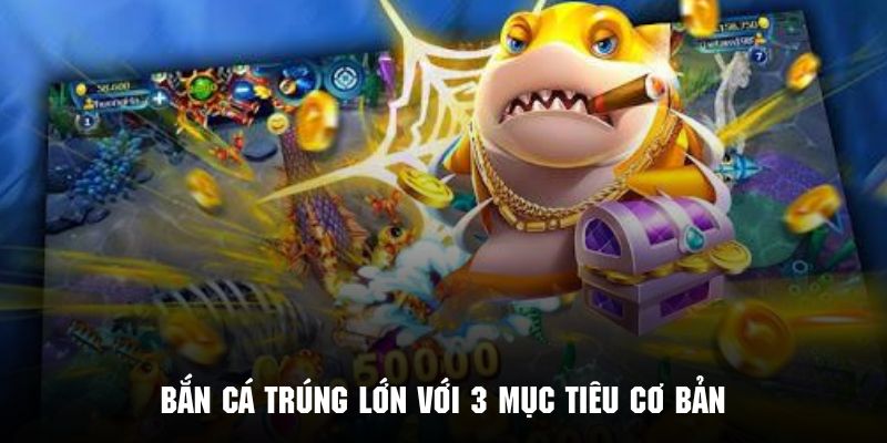 Tìm hiểu về ba mục tiêu cơ bản để bắn cá trúng lớn