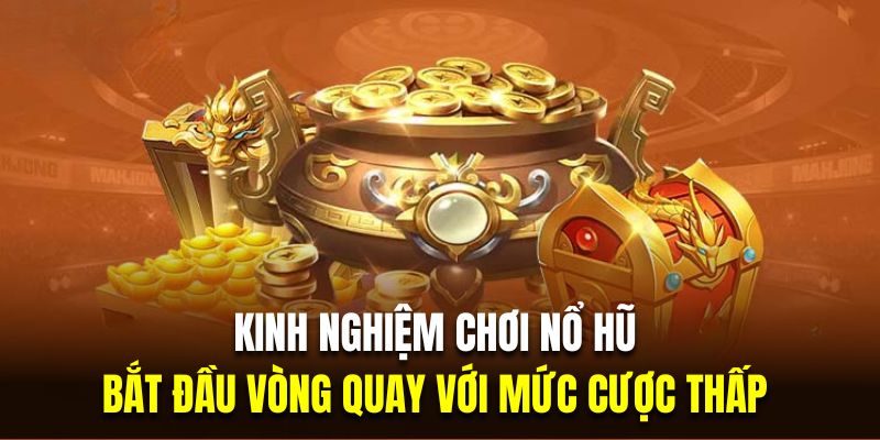 Kinh nghiệm chơi nổ hũ hiệu quả là bắt đầu vòng quay với mức cược thấp