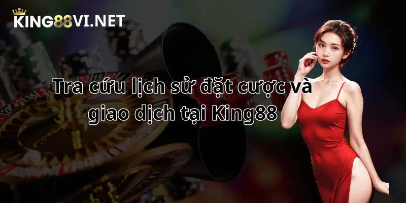 Tra cứu lịch sử giao dịch và đặt cược King88